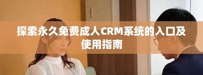 探索永久免费成人CRM系统的入口及使用指南