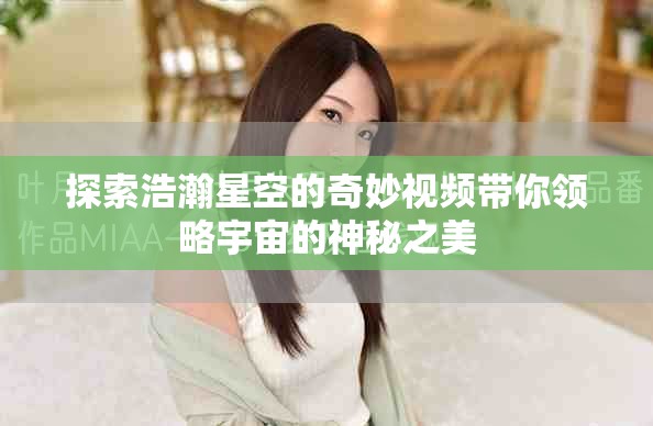 探索浩瀚星空的奇妙视频带你领略宇宙的神秘之美