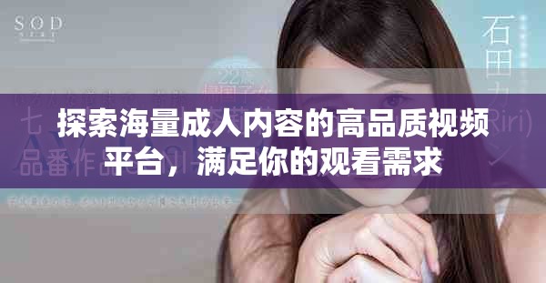 探索海量成人内容的高品质视频平台，满足你的观看需求