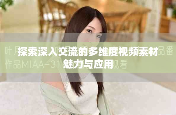 探索深入交流的多维度视频素材魅力与应用