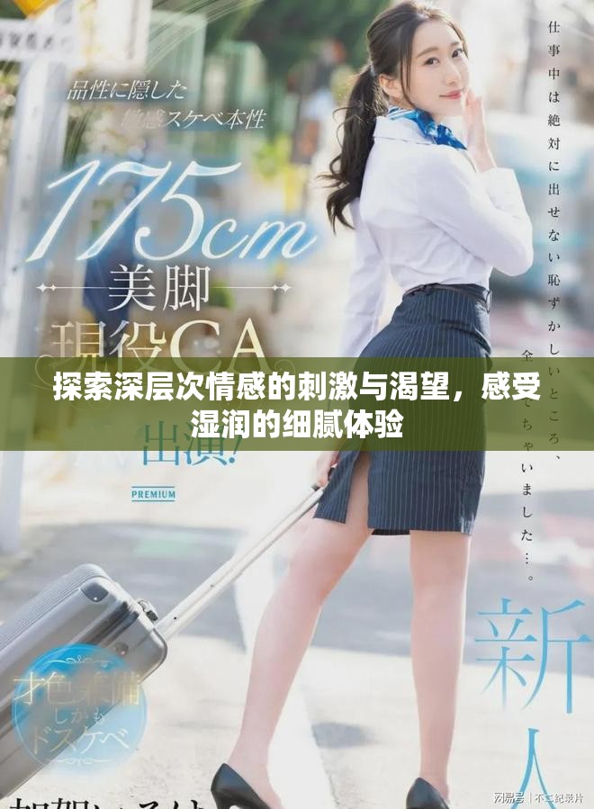探索深层次情感的刺激与渴望，感受湿润的细腻体验