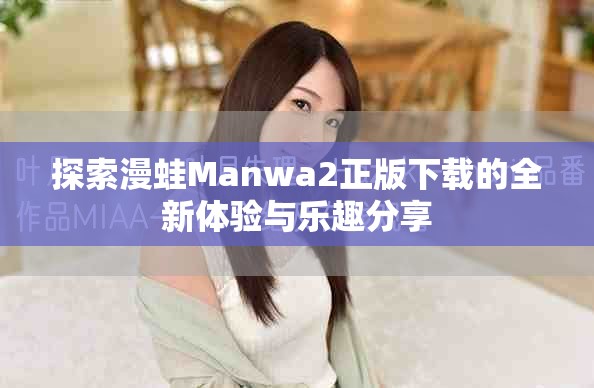探索漫蛙Manwa2正版下载的全新体验与乐趣分享