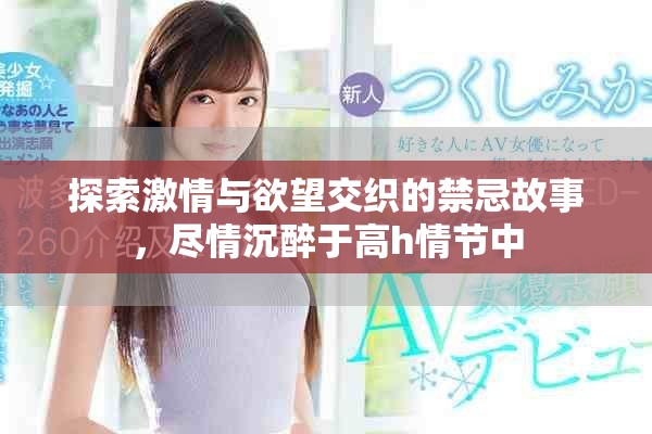 探索激情与欲望交织的禁忌故事，尽情沉醉于高h情节中