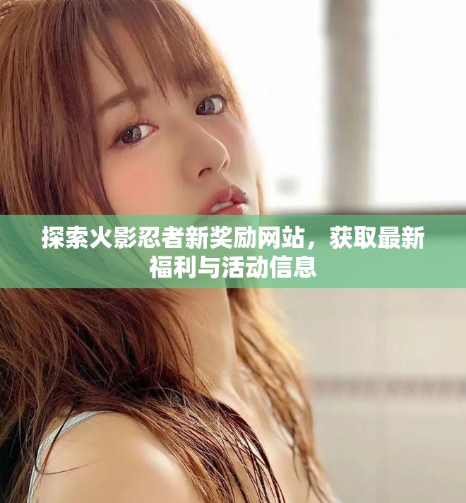 探索火影忍者新奖励网站，获取最新福利与活动信息