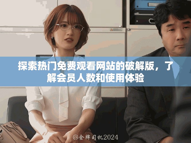 探索热门免费观看网站的破解版，了解会员人数和使用体验