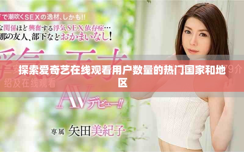 探索爱奇艺在线观看用户数量的热门国家和地区
