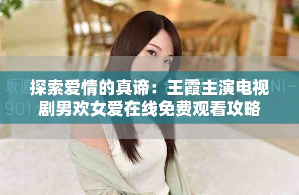 探索爱情的真谛：王霞主演电视剧男欢女爱在线免费观看攻略