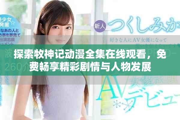 探索牧神记动漫全集在线观看，免费畅享精彩剧情与人物发展