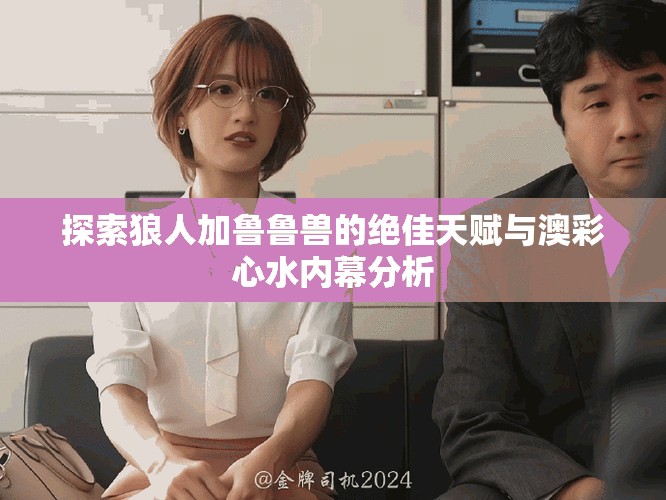 探索狼人加鲁鲁兽的绝佳天赋与澳彩心水内幕分析