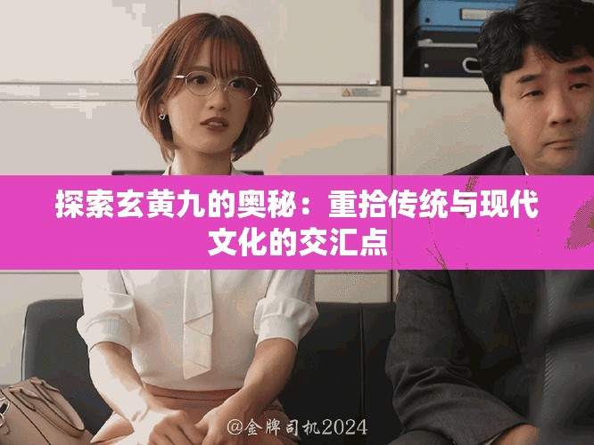 探索玄黄九的奥秘：重拾传统与现代文化的交汇点