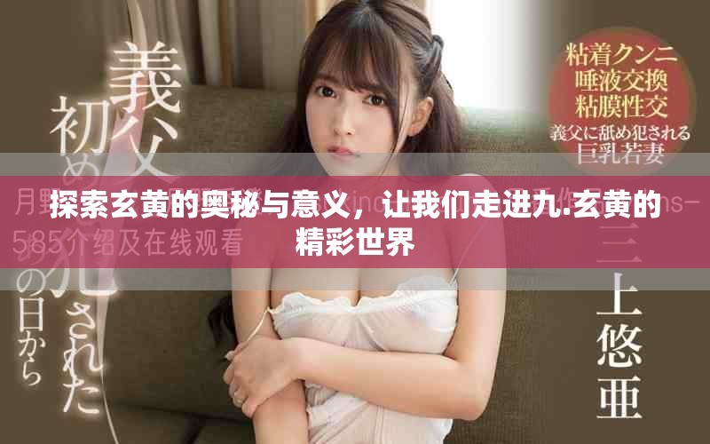 探索玄黄的奥秘与意义，让我们走进九.玄黄的精彩世界