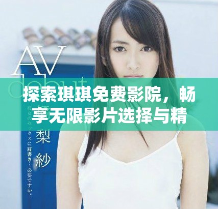 探索琪琪免费影院，畅享无限影片选择与精彩视听盛宴