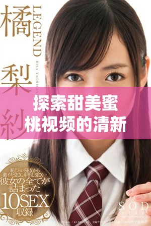 探索甜美蜜桃视频的清新魅力与嫩草文化的独特韵味
