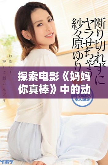 探索电影《妈妈你真棒》中的动人插曲与感人瞬间全解读