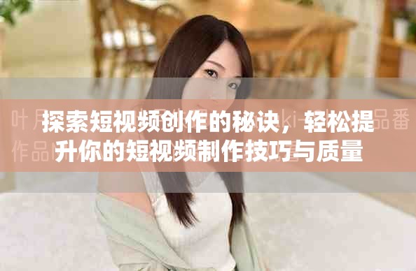 探索短视频创作的秘诀，轻松提升你的短视频制作技巧与质量