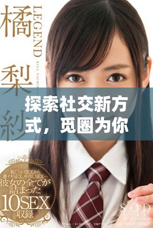 探索社交新方式，觅圈为你的生活带来创新体验