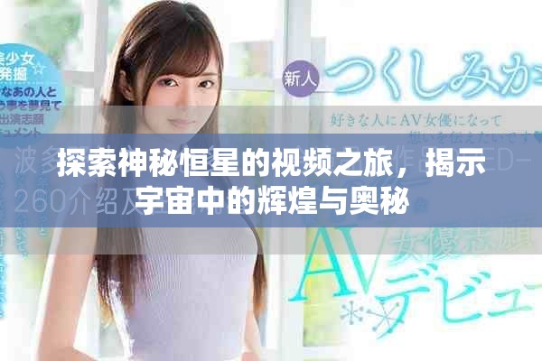 探索神秘恒星的视频之旅，揭示宇宙中的辉煌与奥秘