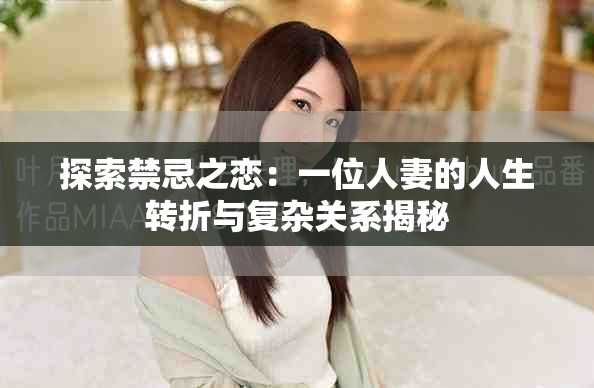 探索禁忌之恋：一位人妻的人生转折与复杂关系揭秘