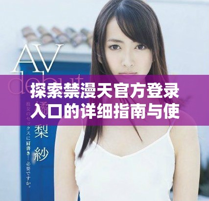 探索禁漫天官方登录入口的详细指南与使用技巧