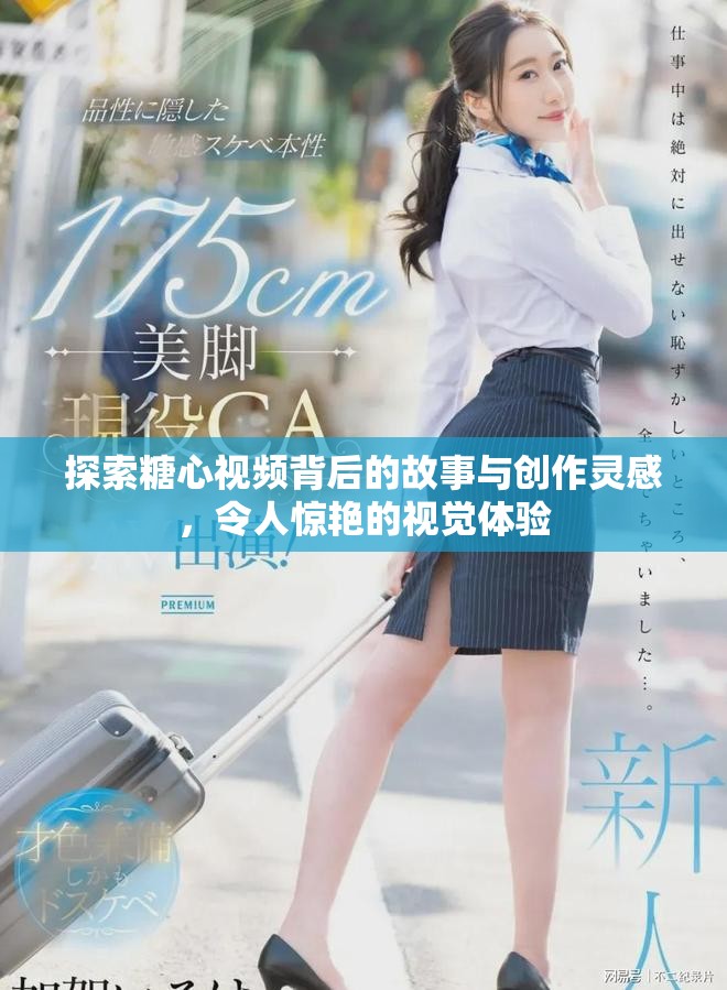 探索糖心视频背后的故事与创作灵感，令人惊艳的视觉体验