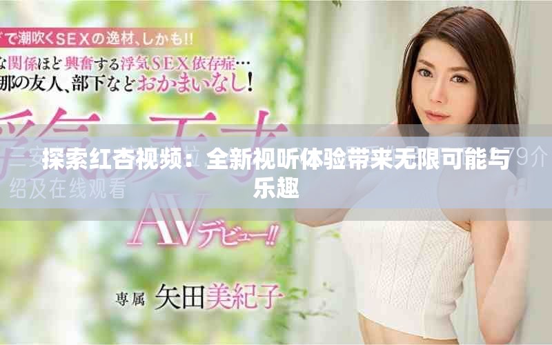 探索红杏视频：全新视听体验带来无限可能与乐趣