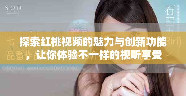 探索红桃视频的魅力与创新功能，让你体验不一样的视听享受