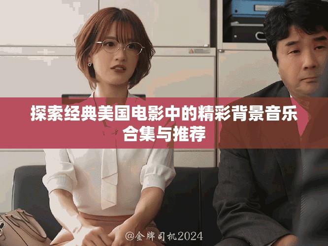 探索经典美国电影中的精彩背景音乐合集与推荐