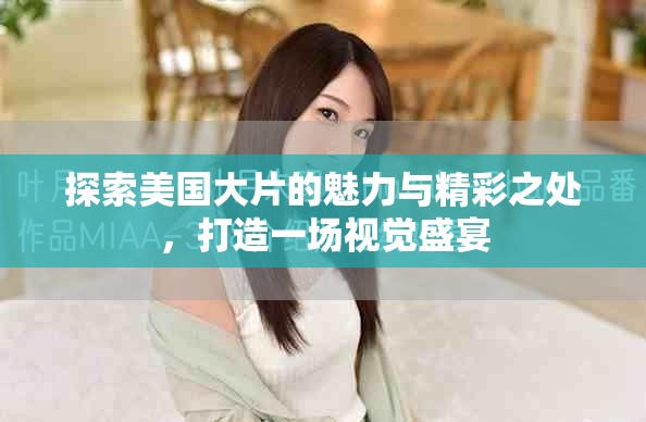 探索美国大片的魅力与精彩之处，打造一场视觉盛宴