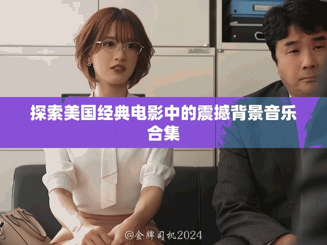 探索美国经典电影中的震撼背景音乐合集