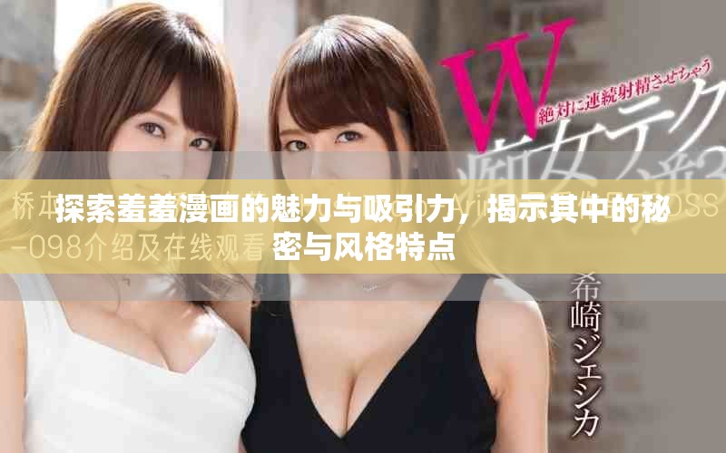 探索羞羞漫画的魅力与吸引力，揭示其中的秘密与风格特点