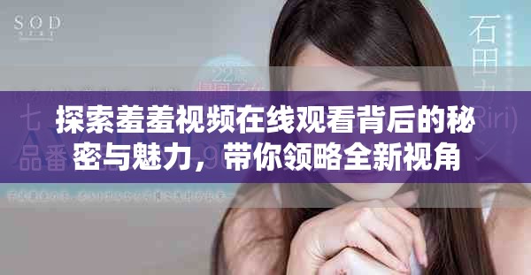 探索羞羞视频在线观看背后的秘密与魅力，带你领略全新视角