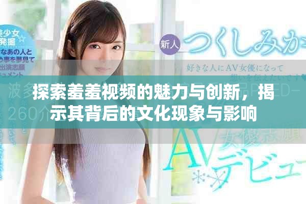 探索羞羞视频的魅力与创新，揭示其背后的文化现象与影响