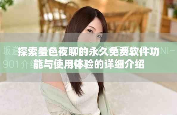 探索羞色夜聊的永久免费软件功能与使用体验的详细介绍