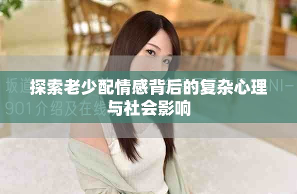 探索老少配情感背后的复杂心理与社会影响