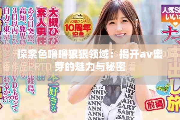 探索色噜噜狠狠领域：揭开av蜜芽的魅力与秘密