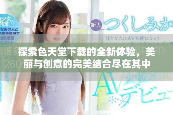 探索色天堂下载的全新体验，美丽与创意的完美结合尽在其中