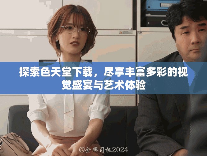 探索色天堂下载，尽享丰富多彩的视觉盛宴与艺术体验