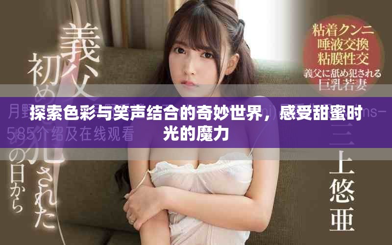 探索色彩与笑声结合的奇妙世界，感受甜蜜时光的魔力