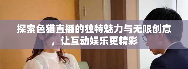 探索色猫直播的独特魅力与无限创意，让互动娱乐更精彩