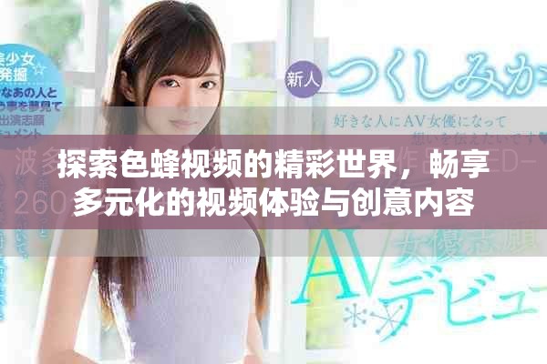 探索色蜂视频的精彩世界，畅享多元化的视频体验与创意内容
