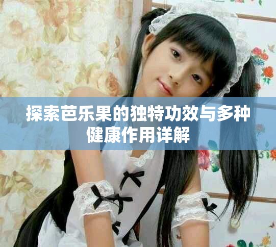 探索芭乐果的独特功效与多种健康作用详解