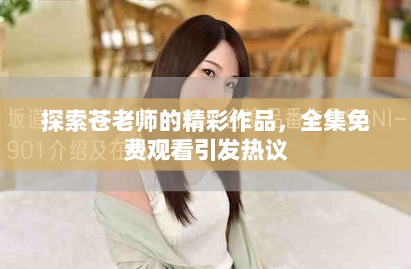 探索苍老师的精彩作品，全集免费观看引发热议