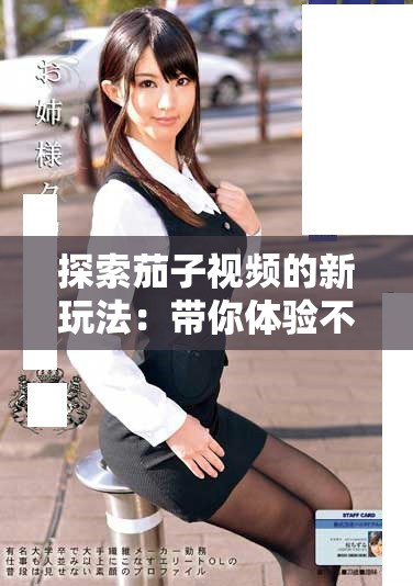 探索茄子视频的新玩法：带你体验不一样的视频世界