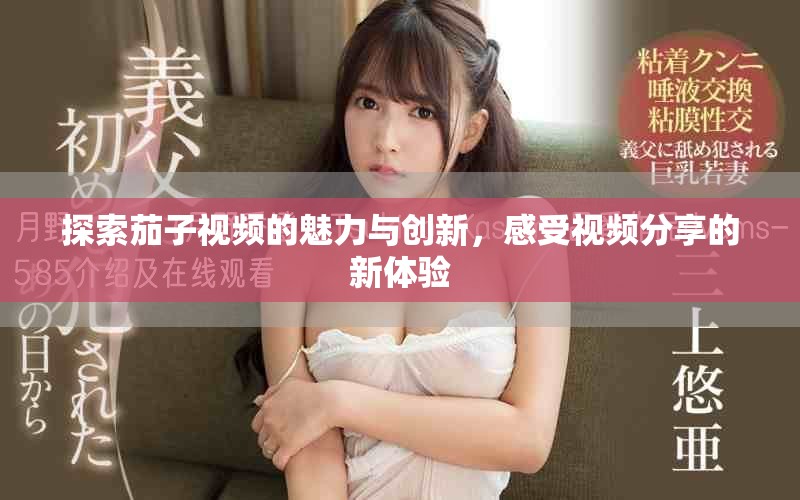 探索茄子视频的魅力与创新，感受视频分享的新体验