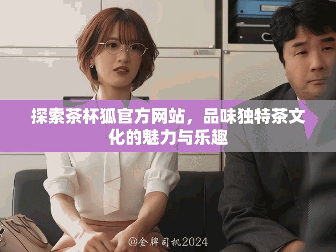 探索茶杯狐官方网站，品味独特茶文化的魅力与乐趣