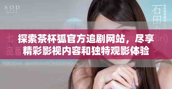 探索茶杯狐官方追剧网站，尽享精彩影视内容和独特观影体验