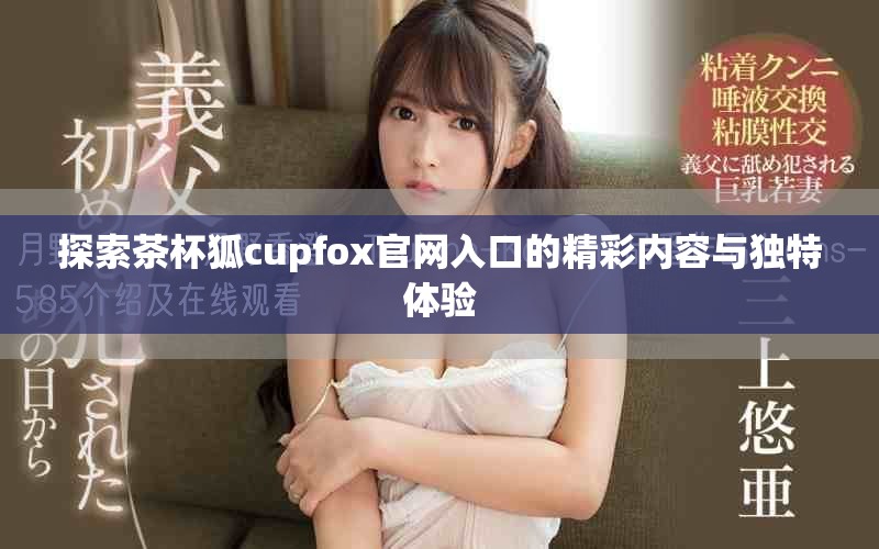探索茶杯狐cupfox官网入口的精彩内容与独特体验