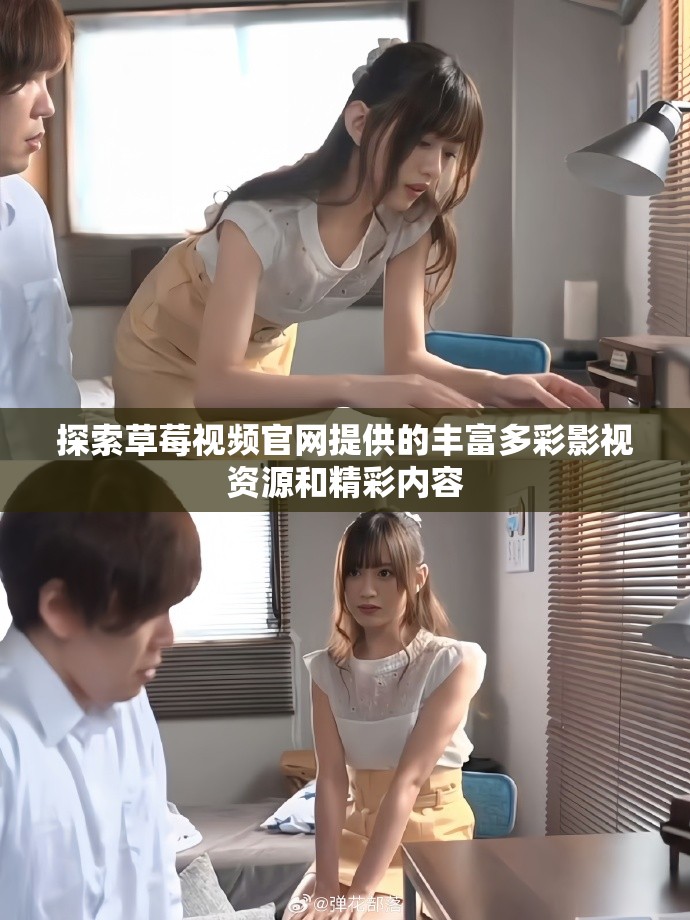 探索草莓视频官网提供的丰富多彩影视资源和精彩内容