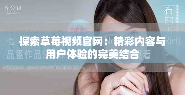探索草莓视频官网：精彩内容与用户体验的完美结合