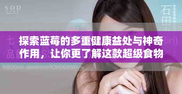 探索蓝莓的多重健康益处与神奇作用，让你更了解这款超级食物